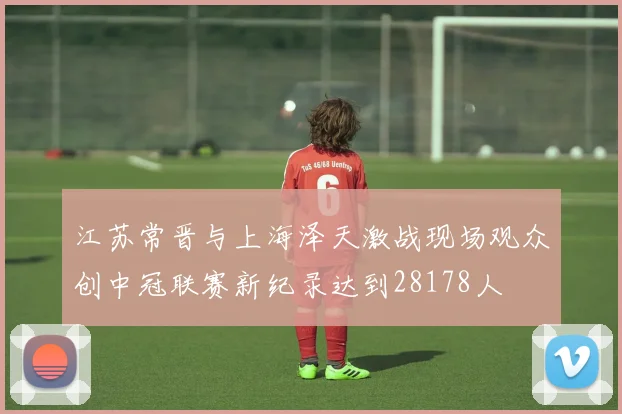 江苏常晋与上海泽天激战现场观众创中冠联赛新纪录达到28178人