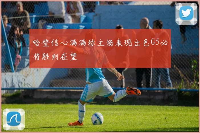 哈登信心满满称主场表现出色G5必将胜利在望