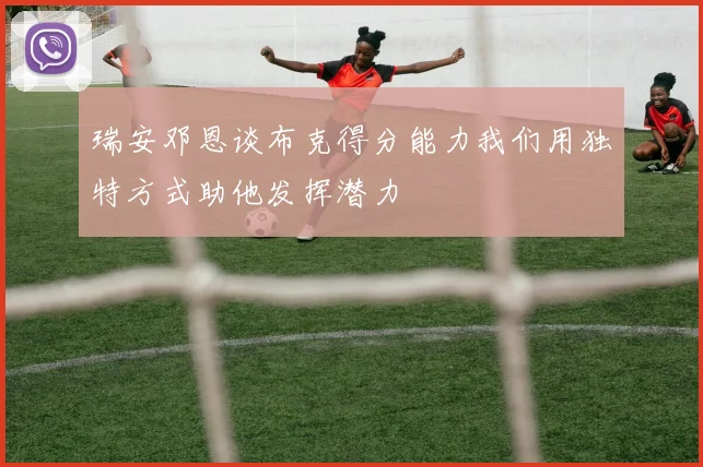 瑞安邓恩谈布克得分能力我们用独特方式助他发挥潜力