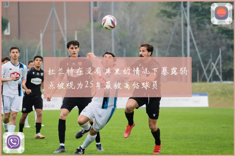杜兰特在没有库里的情况下暴露弱点被视为25年最被高估球员