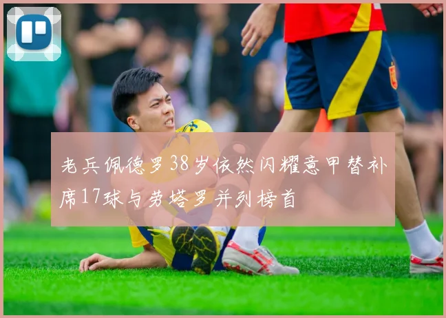 老兵佩德罗38岁依然闪耀意甲替补席17球与劳塔罗并列榜首