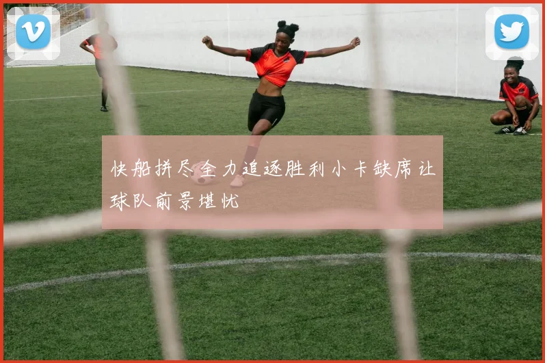 快船拼尽全力追逐胜利小卡缺席让球队前景堪忧