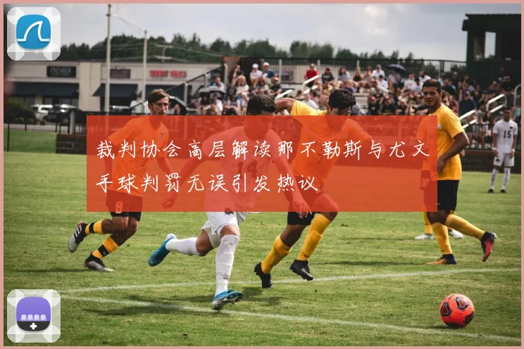 裁判协会高层解读那不勒斯与尤文手球判罚无误引发热议