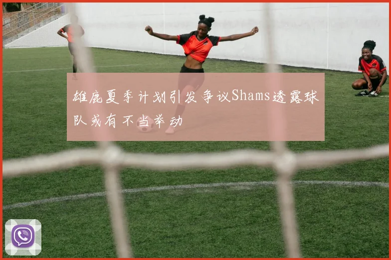 雄鹿夏季计划引发争议Shams透露球队或有不当举动