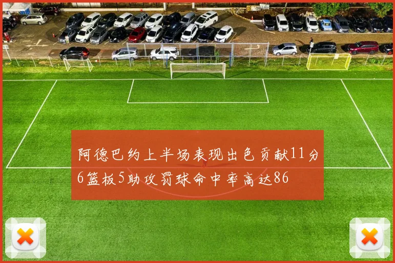 阿德巴约上半场表现出色贡献11分6篮板5助攻罚球命中率高达86