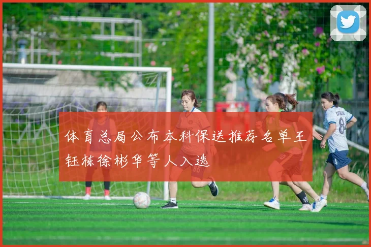 体育总局公布本科保送推荐名单王钰栋徐彬华等人入选