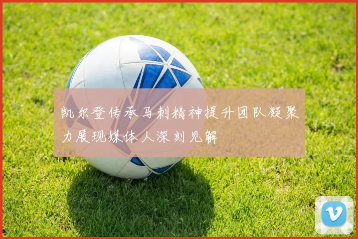 凯尔登传承马刺精神提升团队凝聚力展现媒体人深刻见解