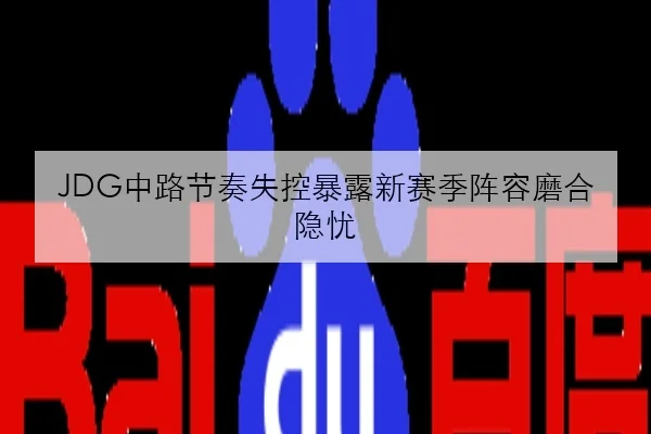 JDG中路节奏失控暴露新赛季阵容磨合隐忧